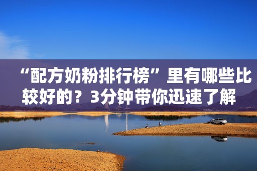 “配方奶粉排行榜”里有哪些比较好的？3分钟带你迅速了解