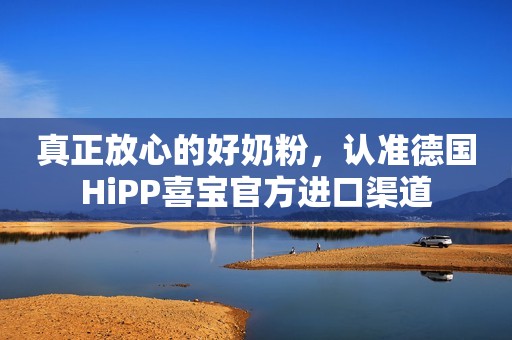 真正放心的好奶粉，认准德国HiPP喜宝官方进口渠道
