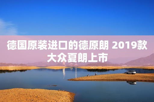 德国原装进口的德原朗 2019款大众夏朗上市