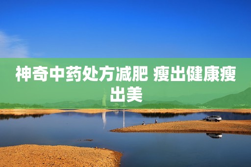 神奇中药处方减肥 瘦出健康瘦出美
