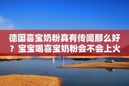 德国喜宝奶粉真有传闻那么好？宝宝喝喜宝奶粉会不会上火？