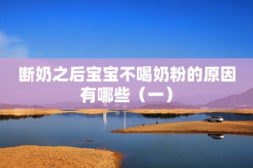 断奶之后宝宝不喝奶粉的原因有哪些（一）