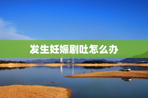 发生妊娠剧吐怎么办