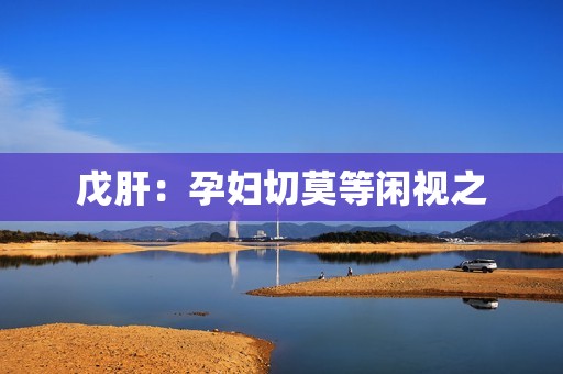 戊肝：孕妇切莫等闲视之