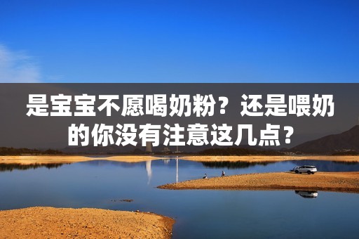 是宝宝不愿喝奶粉？还是喂奶的你没有注意这几点？