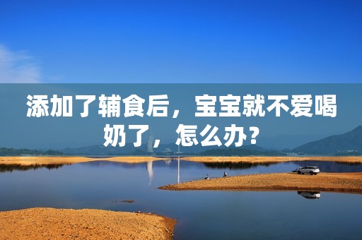 添加了辅食后，宝宝就不爱喝奶了，怎么办？