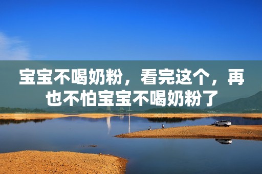 宝宝不喝奶粉，看完这个，再也不怕宝宝不喝奶粉了