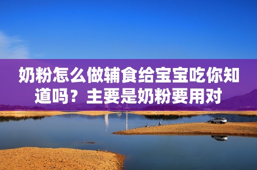 奶粉怎么做辅食给宝宝吃你知道吗？主要是奶粉要用对