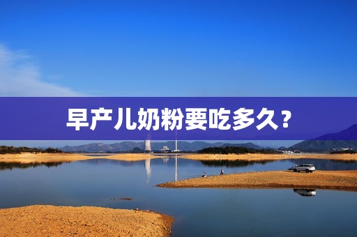 早产儿奶粉要吃多久？