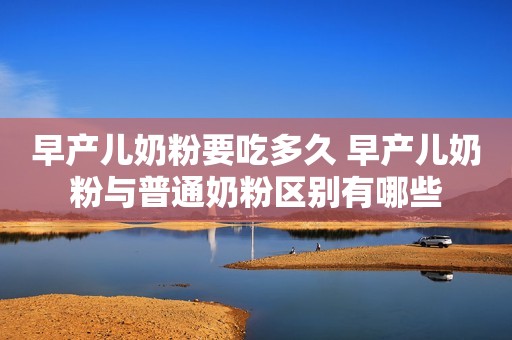 早产儿奶粉要吃多久 早产儿奶粉与普通奶粉区别有哪些