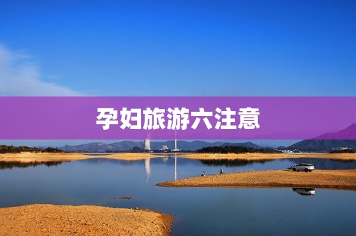 孕妇旅游六注意