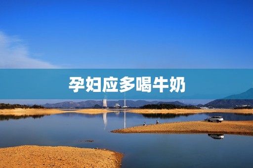 孕妇应多喝牛奶