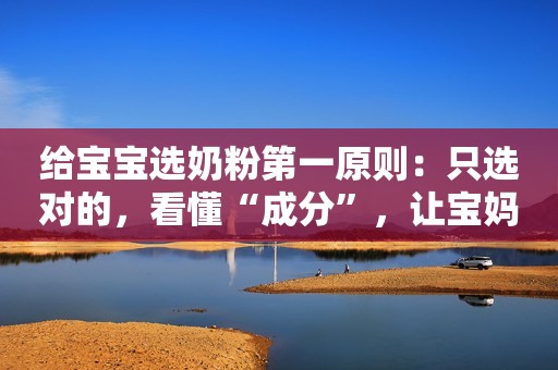给宝宝选奶粉第一原则：只选对的，看懂“成分”，让宝妈少走弯路