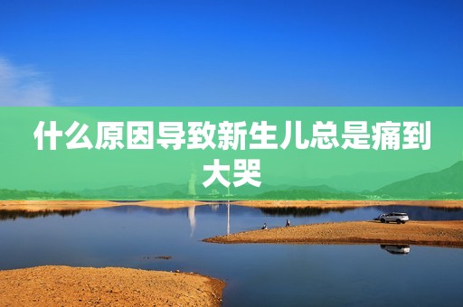 什么原因导致新生儿总是痛到大哭