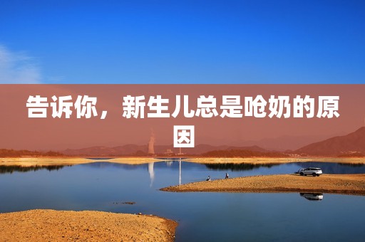 告诉你，新生儿总是呛奶的原因