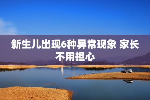 详细阅读:新生儿出现6种异常现象 家长不用担心 新生儿出现6种异常现象 家长不用担心