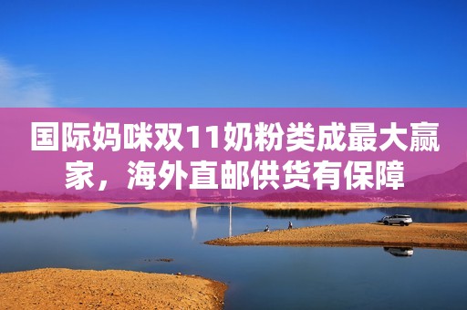 国际妈咪双11奶粉类成最大赢家，海外直邮供货有保障