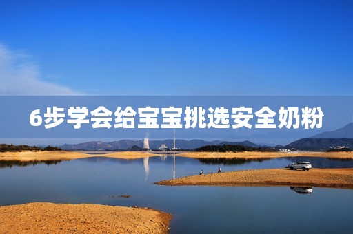 6步学会给宝宝挑选安全奶粉
