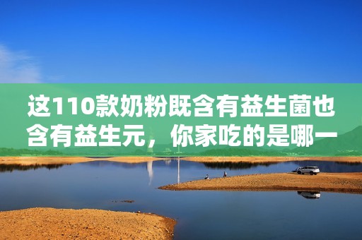 这110款奶粉既含有益生菌也含有益生元，你家吃的是哪一款？