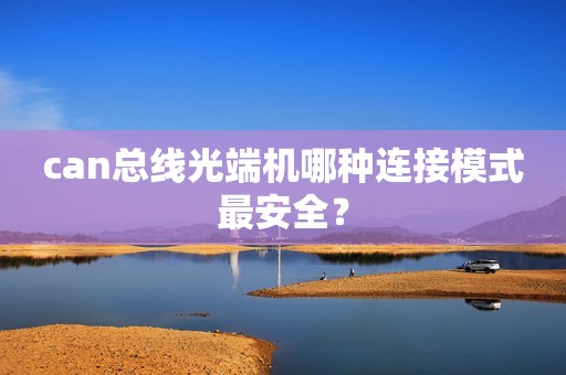 can总线光端机哪种连接模式最安全？