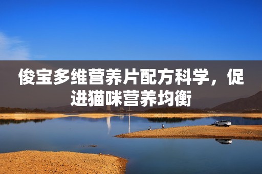 俊宝多维营养片配方科学，促进猫咪营养均衡