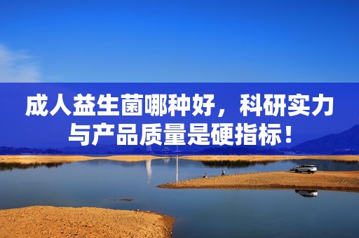 成人益生菌哪种好，科研实力与产品质量是硬指标！