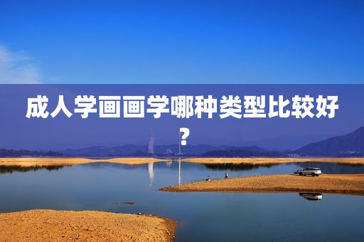 详细阅读:成人学画画学哪种类型比较好? 成人学画画学哪种类型比较好?