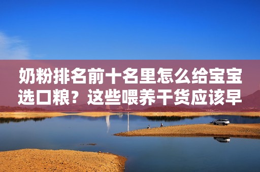 奶粉排名前十名里怎么给宝宝选口粮？这些喂养干货应该早了解
