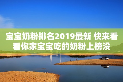 宝宝奶粉排名2019最新 快来看看你家宝宝吃的奶粉上榜没