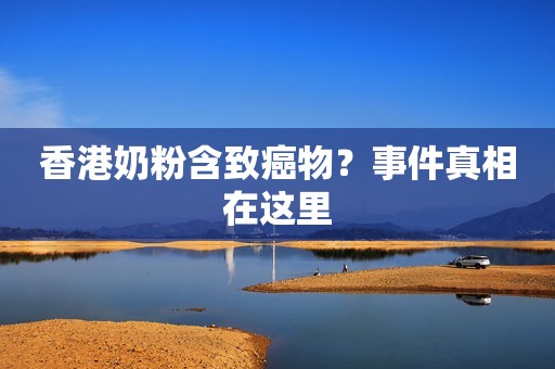 香港奶粉含致癌物？事件真相在这里