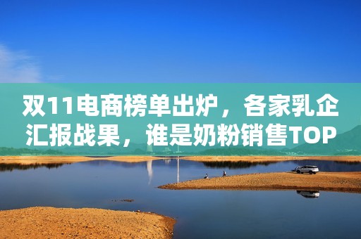 双11电商榜单出炉，各家乳企汇报战果，谁是奶粉销售TOP1？