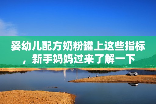 详细阅读:婴幼儿配方奶粉罐上这些指标,新手妈妈过来了解一下 婴幼儿配方奶粉罐上这些指标,新手妈妈过来了解一下