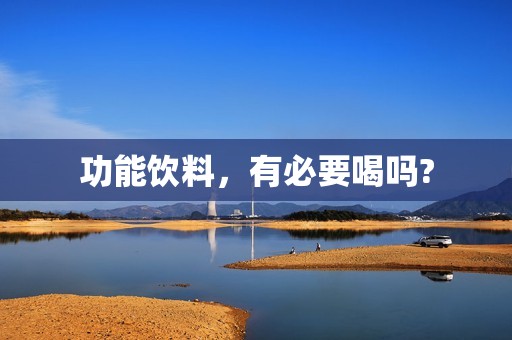 功能饮料，有必要喝吗?