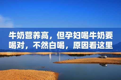 牛奶营养高，但孕妇喝牛奶要喝对，不然白喝，原因看这里