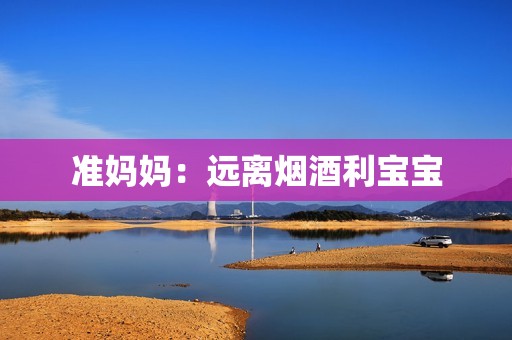 准妈妈：远离烟酒利宝宝