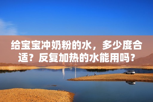 给宝宝冲奶粉的水，多少度合适？反复加热的水能用吗？