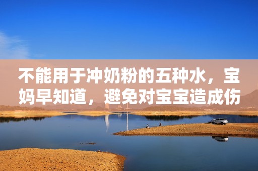 不能用于冲奶粉的五种水，宝妈早知道，避免对宝宝造成伤害