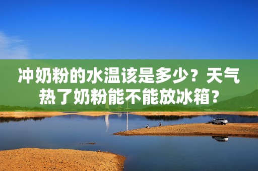 冲奶粉的水温该是多少？天气热了奶粉能不能放冰箱？