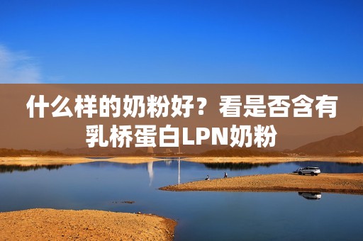 什么样的奶粉好？看是否含有乳桥蛋白LPN奶粉