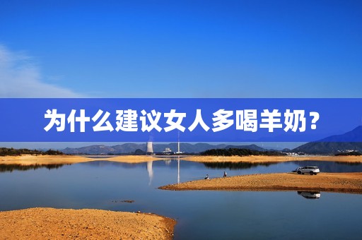 为什么建议女人多喝羊奶？