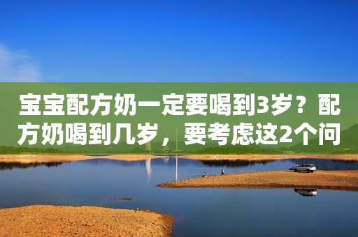 宝宝配方奶一定要喝到3岁？配方奶喝到几岁，要考虑这2个问题