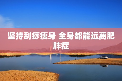 坚持刮痧瘦身 全身都能远离肥胖症