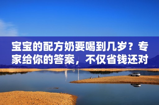 宝宝的配方奶要喝到几岁？专家给你的答案，不仅省钱还对孩子好