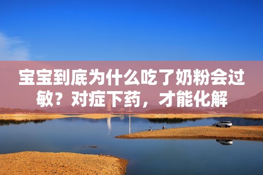 宝宝到底为什么吃了奶粉会过敏？对症下药，才能化解