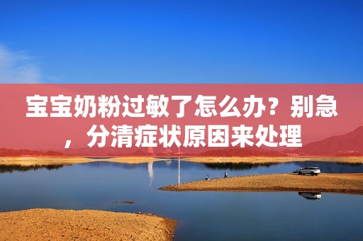 宝宝奶粉过敏了怎么办？别急，分清症状原因来处理