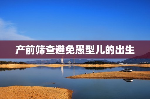 产前筛查避免愚型儿的出生