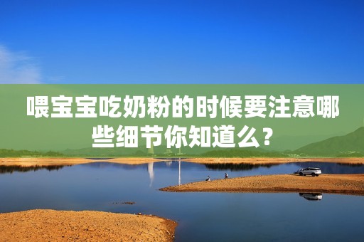 喂宝宝吃奶粉的时候要注意哪些细节你知道么？