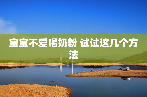 宝宝不爱喝奶粉 试试这几个方法