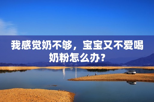 我感觉奶不够，宝宝又不爱喝奶粉怎么办？