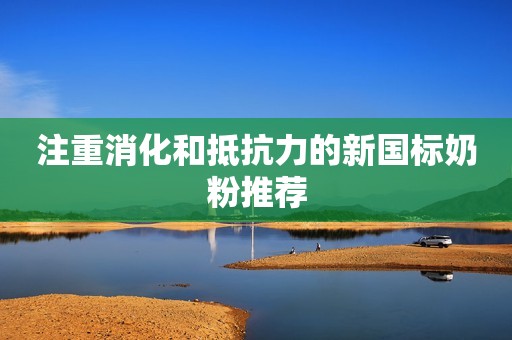 注重消化和抵抗力的新国标奶粉推荐
